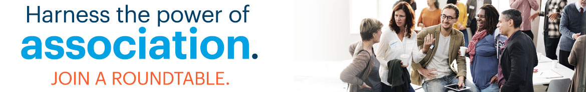 Harness the power of association. Join a roundtable.